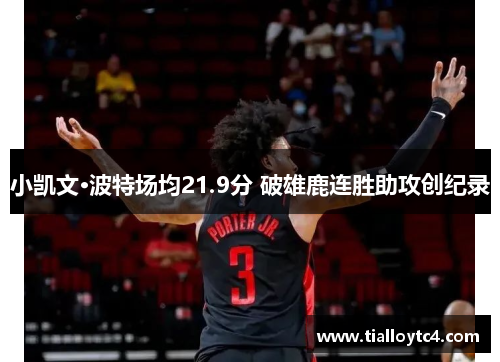 小凯文·波特场均21.9分 破雄鹿连胜助攻创纪录